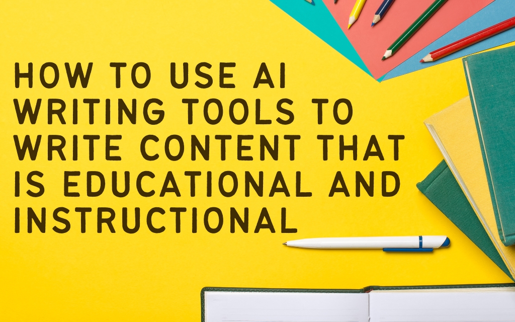 How to Use AI Writing Tools to Write Content that is Educational and Instructional