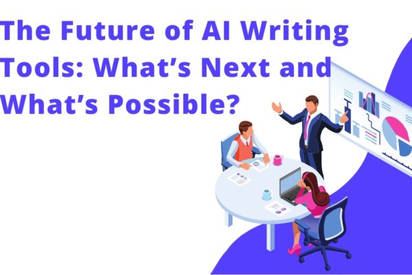 The Future of AI Writing Tools: What’s Next and What’s Possible?