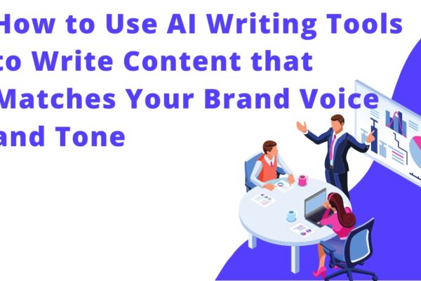 How to Use AI Writing Tools to Write Content that Matches Your Brand Voice and Tone