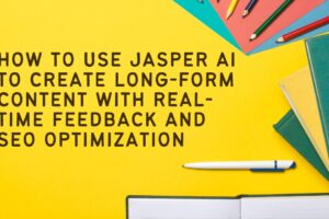 How to use Jasper AI to create long-form content with real-time feedback and SEO optimization