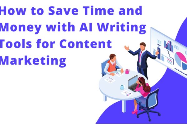 How to Save Time and Money with AI Writing Tools for Content Marketing