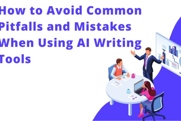 How to Avoid Common Pitfalls and Mistakes When Using AI Writing Tools