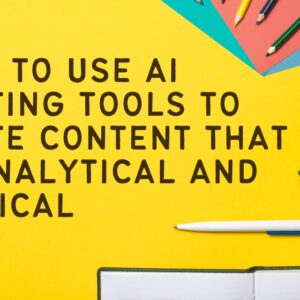 How to Use AI Writing Tools to Write Content that is Analytical and Critical