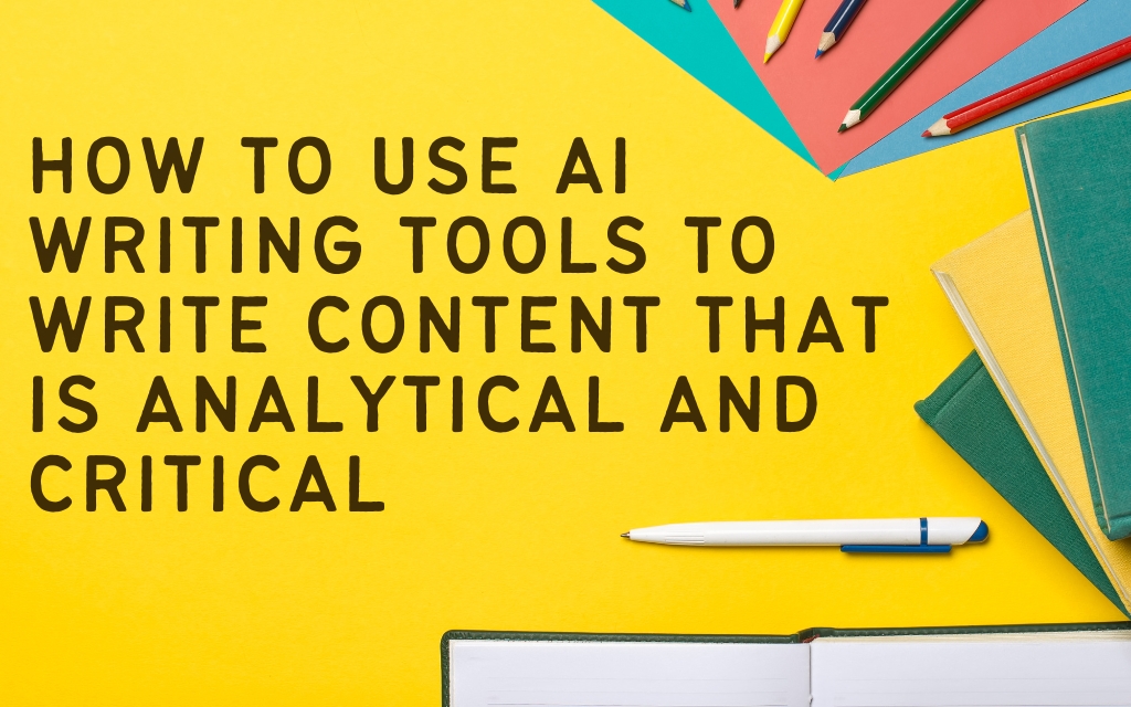 How to Use AI Writing Tools to Write Content that is Analytical and Critical