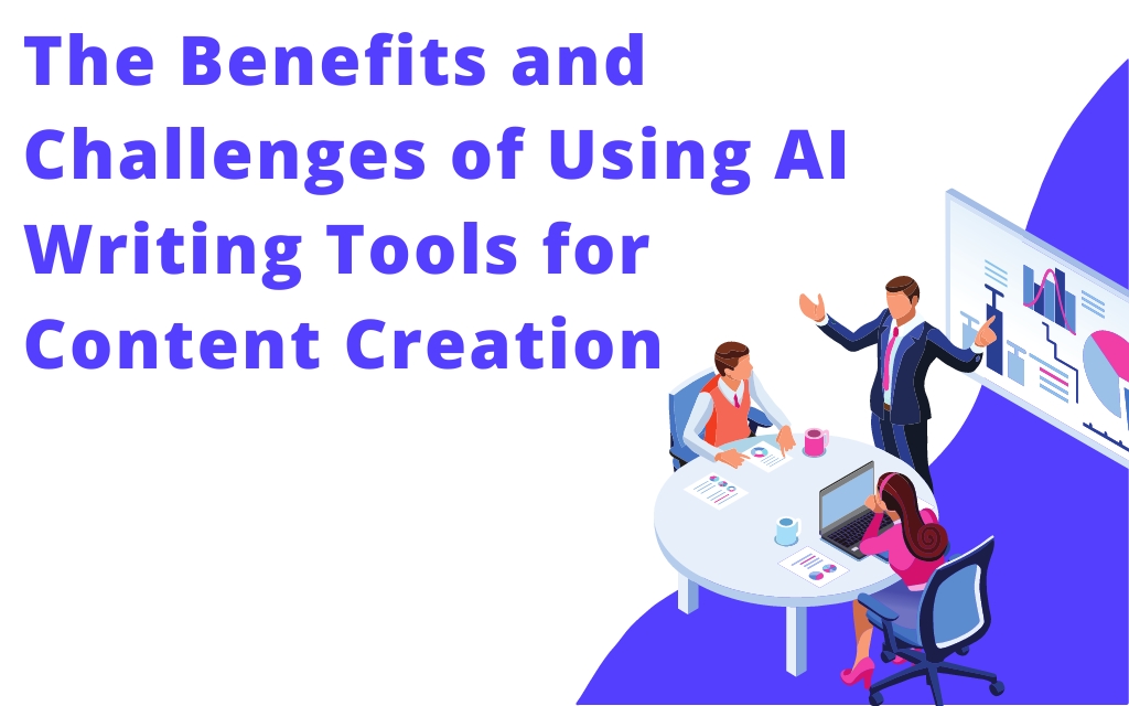 The Benefits & Challenges of Using AI Writing Tools for Content Creation