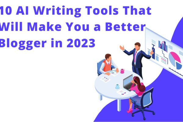 10 AI Writing Tools That Will Make You a Better Blogger in 2023