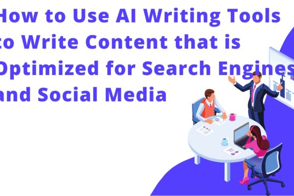 How to Use AI Writing Tools to Write Content that is Optimized for Search Engines and Social Media