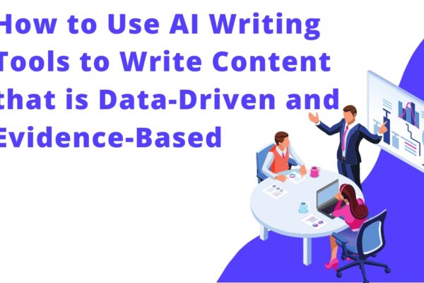 How to Use AI Writing Tools to Write Content that is Data-Driven and Evidence-Based