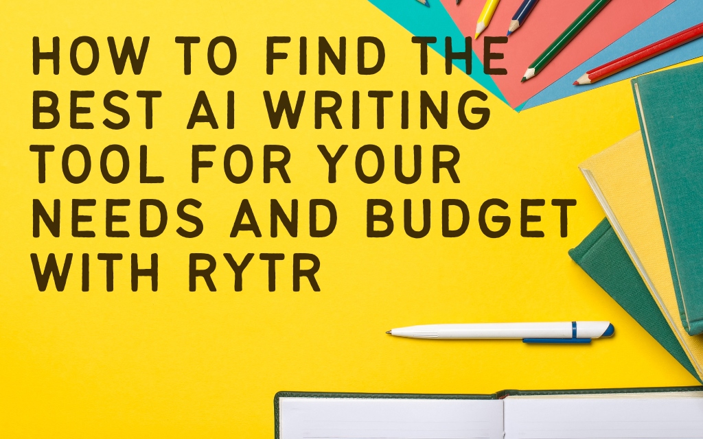 How to Find the Best AI Writing Tool for Your Needs and Budget with Rytr