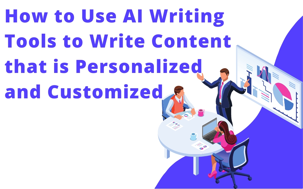 How to Use AI Writing Tools to Write Content that is Personalized and Customized