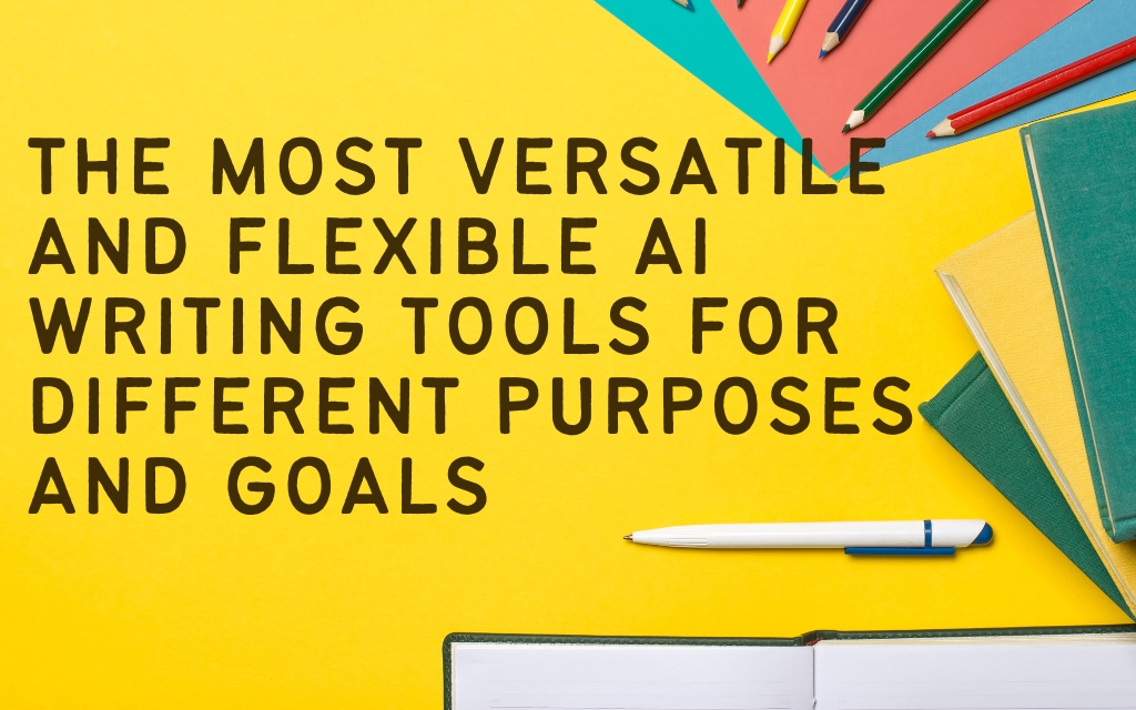 The Most Versatile and Flexible AI Writing Tools for Different Purposes and Goals