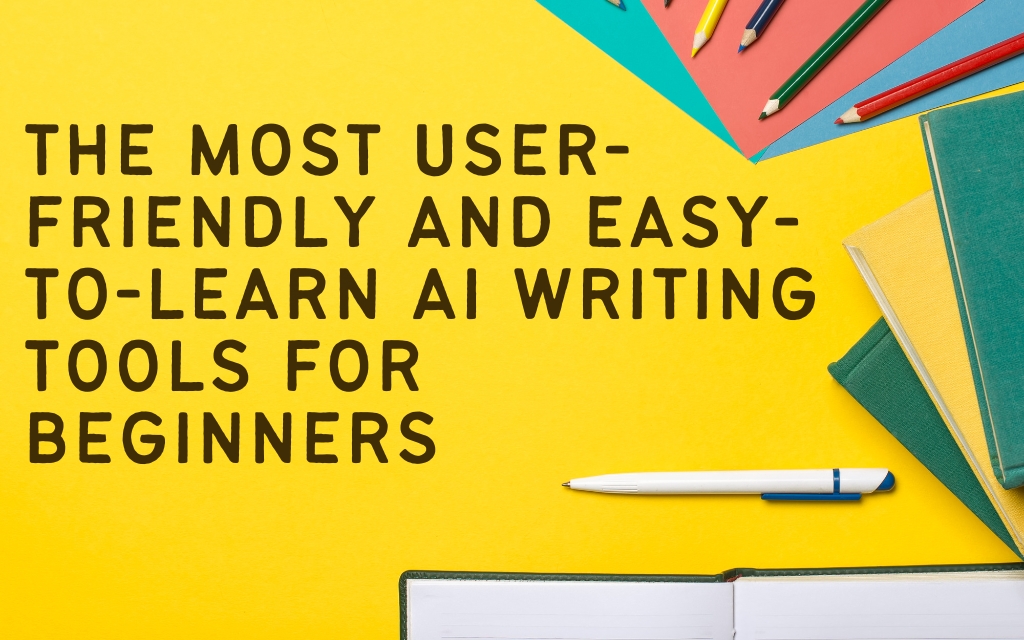 The Most User-Friendly and Easy-to-Learn AI Writing Tools for Beginners