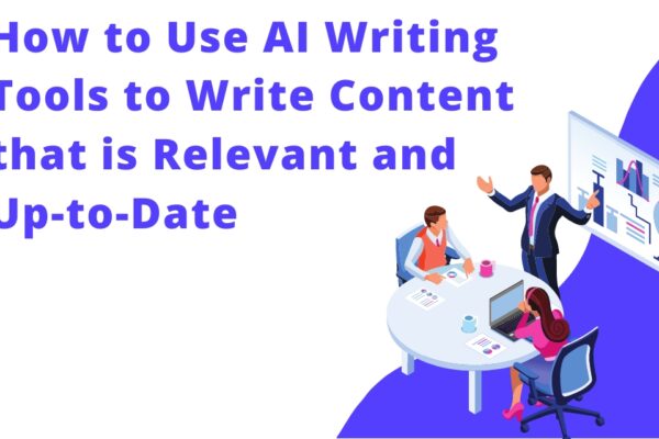 How to Use AI Writing Tools to Write Content that is Relevant and Up-to-Date